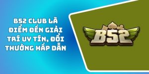 B52 Club Là Điểm Đến Giải Trí Uy Tín, Đổi Thưởng Hấp Dẫn