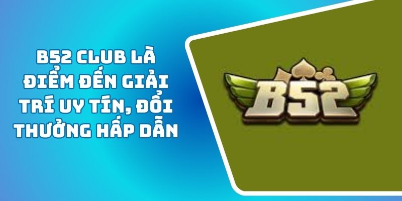 B52 Club Là Điểm Đến Giải Trí Uy Tín, Đổi Thưởng Hấp Dẫn