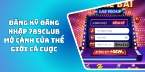 Đăng Ký Đăng Nhập 789CLUB Mở Cánh Cửa Thế Giới Cá Cược