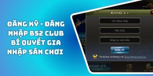 Đăng Ký - Đăng Nhập B52 CLUB Bí Quyết Gia Nhập Sân Chơi