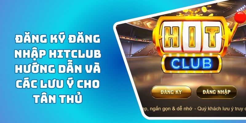 Đăng Ký Đăng Nhập HITCLUB Hướng Dẫn Và Các Lưu Ý Cho Tân Thủ