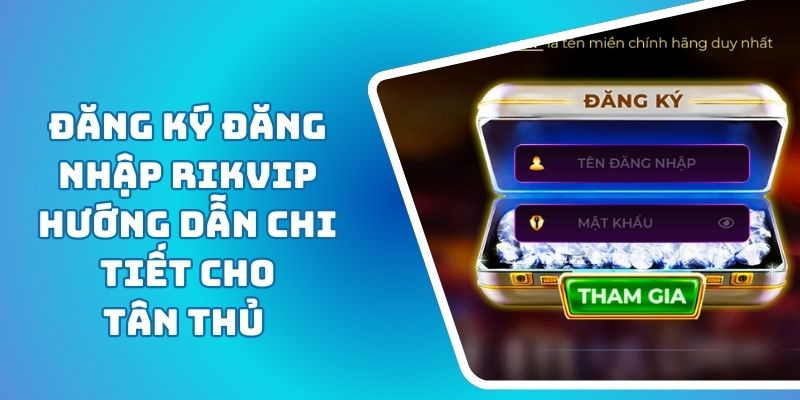 Đăng Ký Đăng Nhập RIKVIP Hướng Dẫn Chi Tiết Cho Tân Thủ