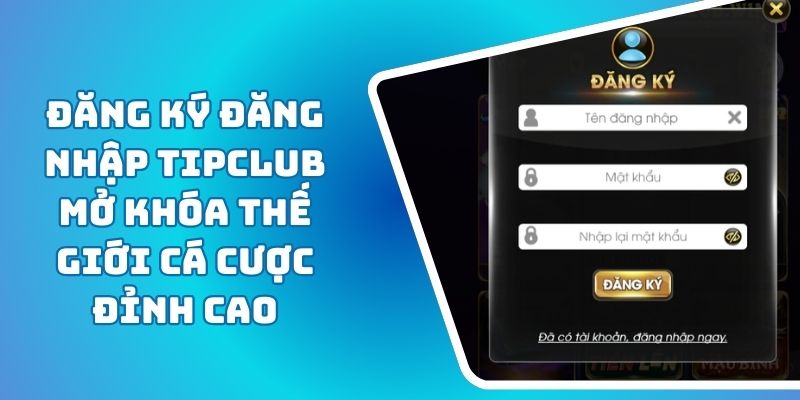Đăng Ký Đăng Nhập TIPCLUB Mở Khóa Thế Giới Cá Cược Đỉnh Cao