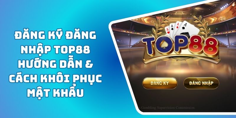 Đăng Ký Đăng Nhập TOP88 Hướng Dẫn & Cách Khôi Phục Mật Khẩu