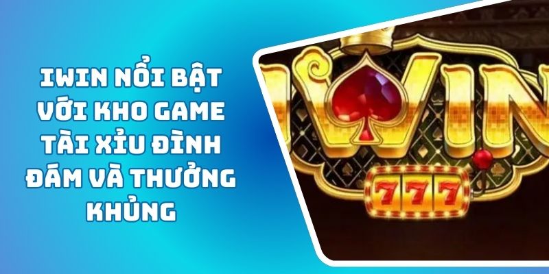 iWIN Nổi Bật Với Kho Game Tài Xỉu Đình Đám Và Thưởng Khủng