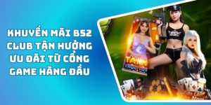 Khuyến Mãi B52 CLUB Tận Hưởng Ưu Đãi Từ Cổng Game Hàng Đầu