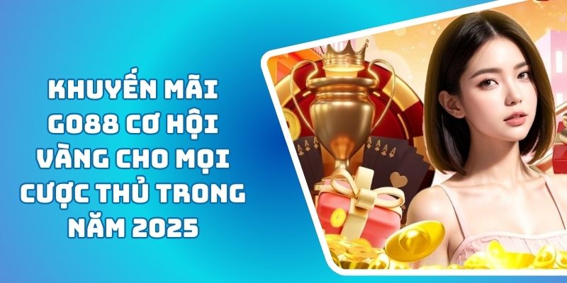 Khuyến Mãi GO88 Cơ Hội Vàng Cho Mọi Cược Thủ Trong Năm 2025