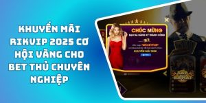 Khuyến Mãi RIKVIP 2025 Cơ Hội Vàng Cho Bet Thủ Chuyên Nghiệp