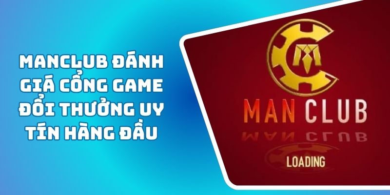 Manclub Đánh Giá Cổng Game Đổi Thưởng Uy Tín Hàng Đầu