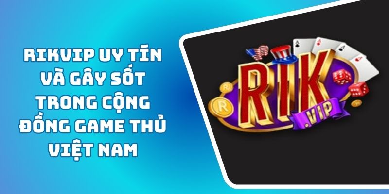RikVip Uy Tín Và Gây Sốt Trong Cộng Đồng Game Thủ Việt Nam