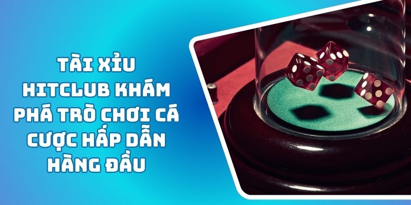 Tài Xỉu HITCLUB Khám Phá Trò Chơi Cá Cược Hấp Dẫn Hàng Đầu