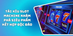 Tài Xỉu Slot Machine Khám Phá Siêu Phẩm Kết Hợp Độc Đáo