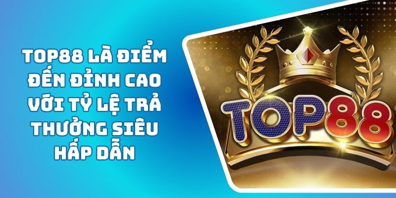 Top88 Là Điểm Đến Đỉnh Cao với Tỷ Lệ Trả Thưởng Siêu Hấp Dẫn